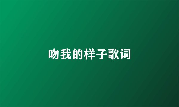 吻我的样子歌词