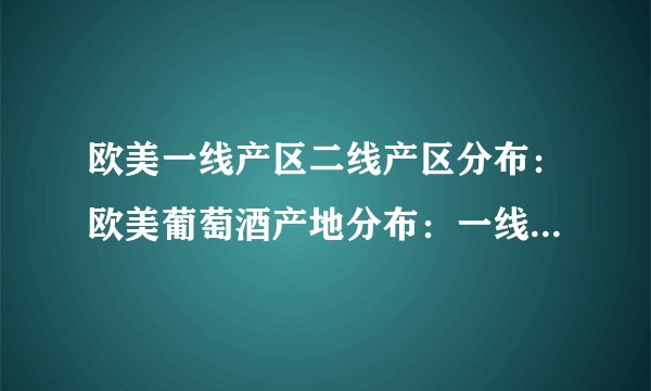 欧美一线产区二线产区分布：欧美葡萄酒产地分布：一线产区与二线产区对比