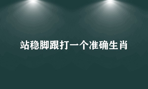站稳脚跟打一个准确生肖
