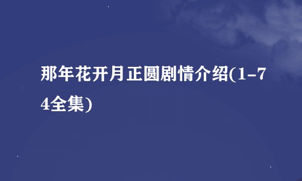 那年花开月正圆剧情介绍(1-74全集)