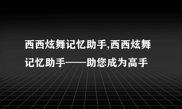 西西炫舞记忆助手,西西炫舞记忆助手——助您成为高手