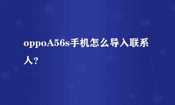 oppoA56s手机怎么导入联系人？