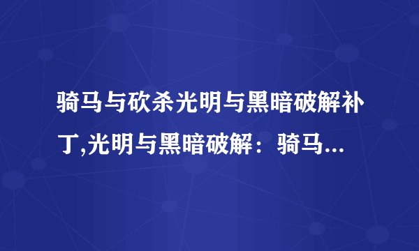 骑马与砍杀光明与黑暗破解补丁,光明与黑暗破解：骑马砍杀无限畅玩