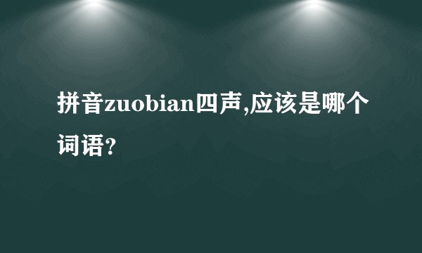 拼音zuobian四声,应该是哪个词语？