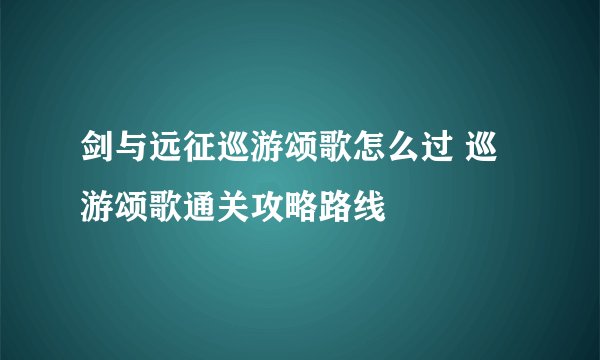 剑与远征巡游颂歌怎么过 巡游颂歌通关攻略路线