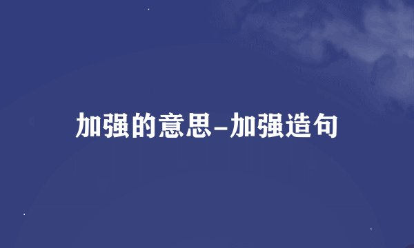 加强的意思-加强造句