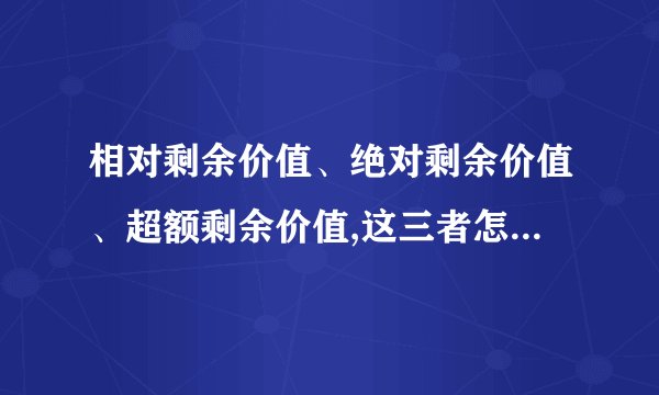 相对剩余价值、绝对剩余价值、超额剩余价值,这三者怎么区分？