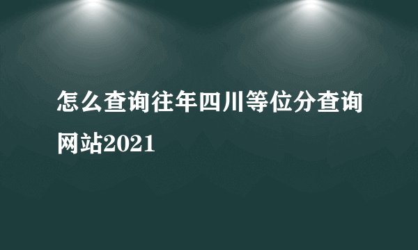 怎么查询往年四川等位分查询网站2021