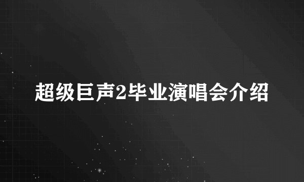 超级巨声2毕业演唱会介绍