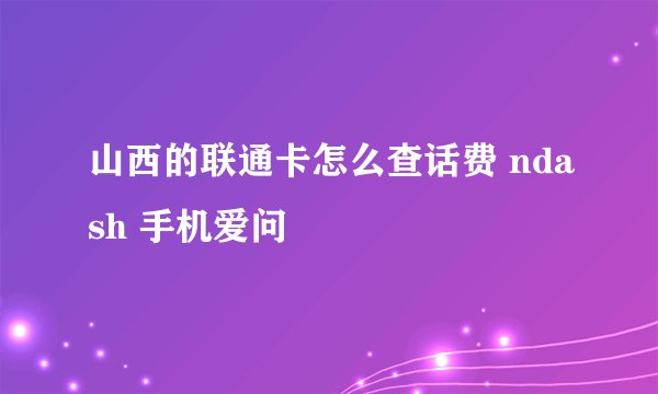 山西的联通卡怎么查话费 ndash 手机爱问