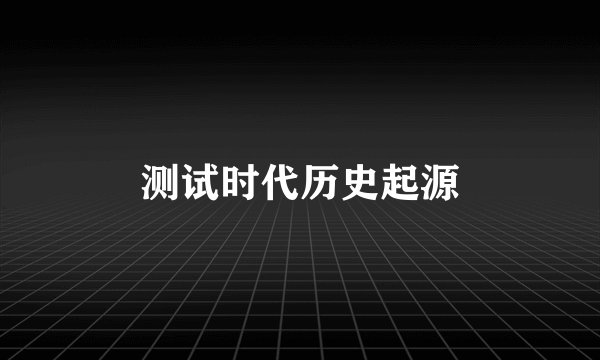 测试时代历史起源