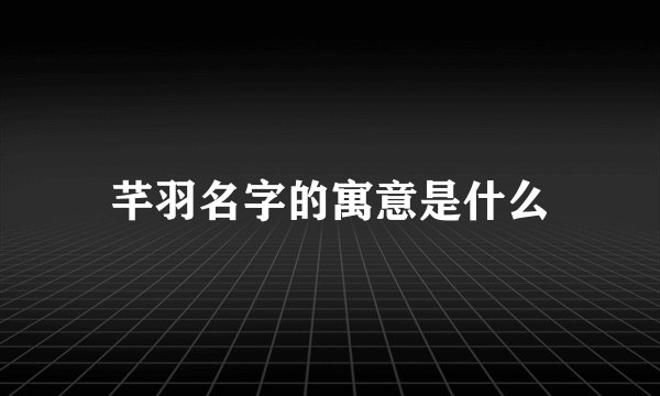 芊羽名字的寓意是什么