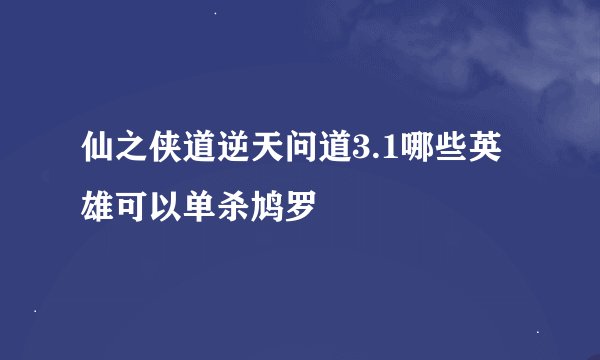 仙之侠道逆天问道3.1哪些英雄可以单杀鸠罗