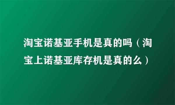 淘宝诺基亚手机是真的吗（淘宝上诺基亚库存机是真的么）
