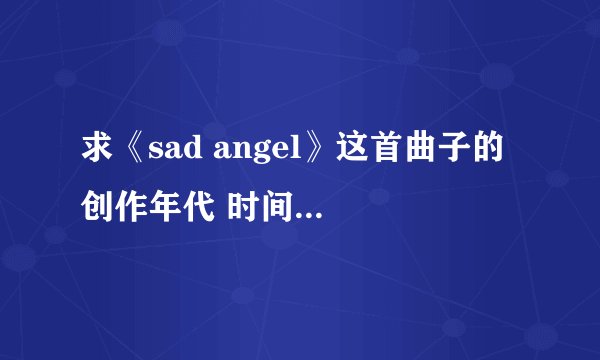 求《sad angel》这首曲子的 创作年代 时间背景 作者介绍....