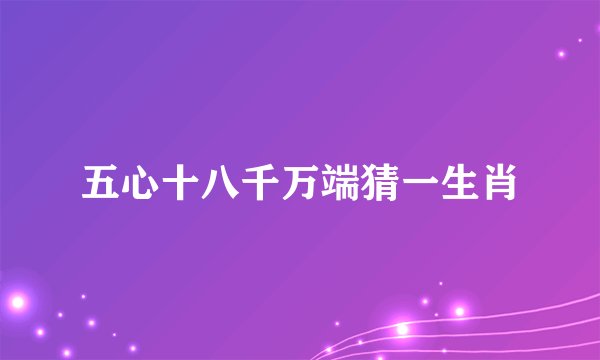 五心十八千万端猜一生肖
