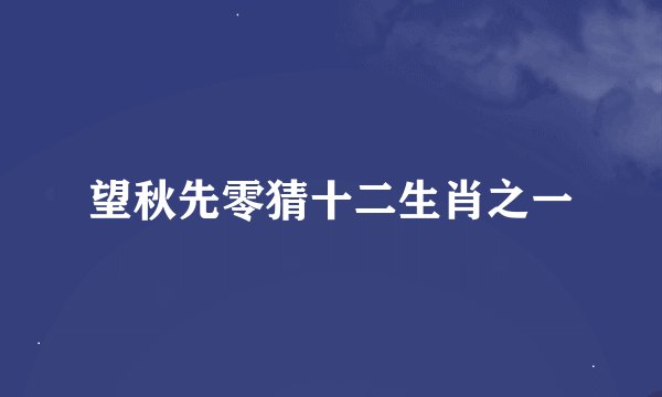 望秋先零猜十二生肖之一