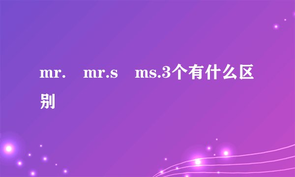 mr. mr.s ms.3个有什么区别