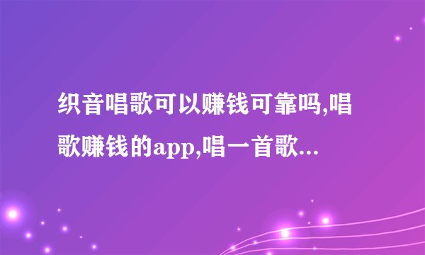 织音唱歌可以赚钱可靠吗,唱歌赚钱的app,唱一首歌10块钱