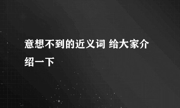 意想不到的近义词 给大家介绍一下
