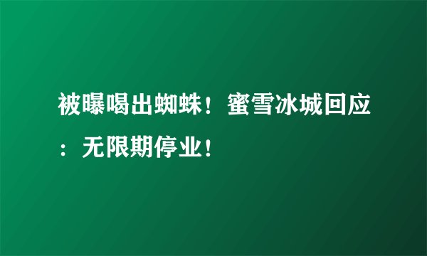 被曝喝出蜘蛛！蜜雪冰城回应：无限期停业！