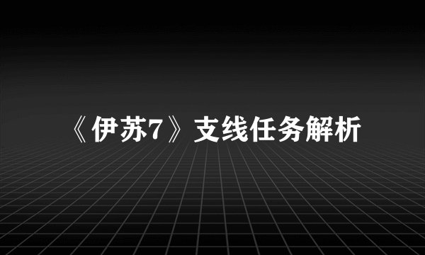 《伊苏7》支线任务解析