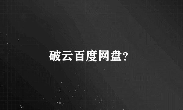 破云百度网盘？