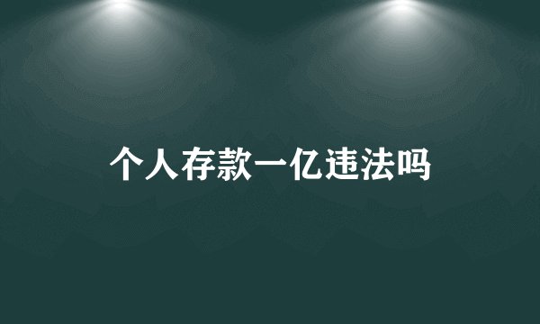 个人存款一亿违法吗