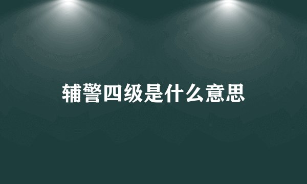 辅警四级是什么意思