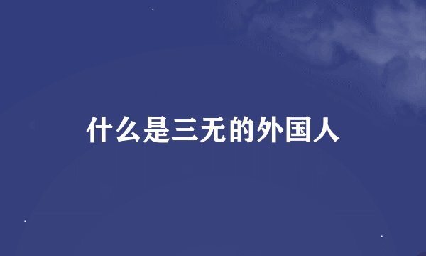 什么是三无的外国人