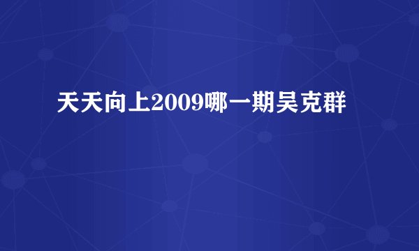 天天向上2009哪一期吴克群