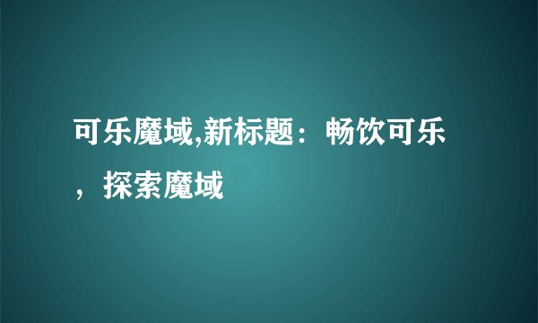 可乐魔域,新标题：畅饮可乐，探索魔域
