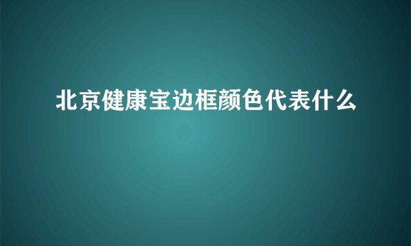 北京健康宝边框颜色代表什么