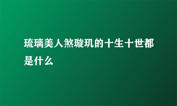 琉璃美人煞璇玑的十生十世都是什么