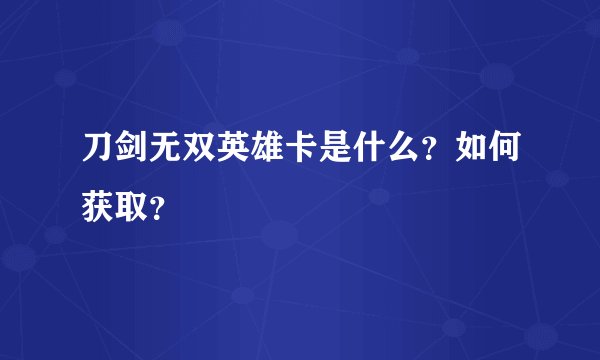 刀剑无双英雄卡是什么？如何获取？