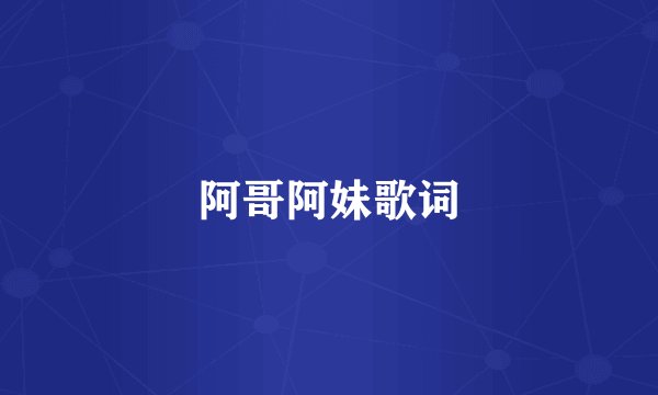 阿哥阿妹歌词