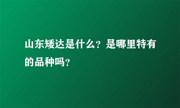 山东矮达是什么？是哪里特有的品种吗？