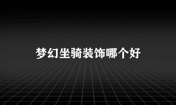 梦幻坐骑装饰哪个好