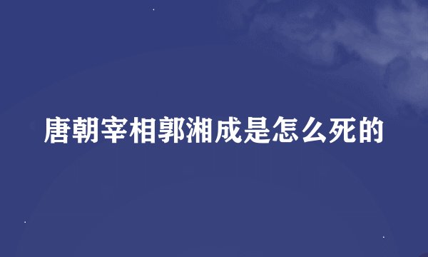唐朝宰相郭湘成是怎么死的