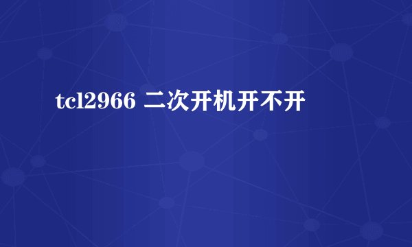 tcl2966 二次开机开不开