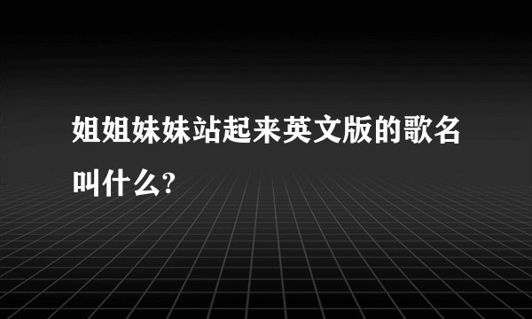 姐姐妹妹站起来英文版的歌名叫什么?
