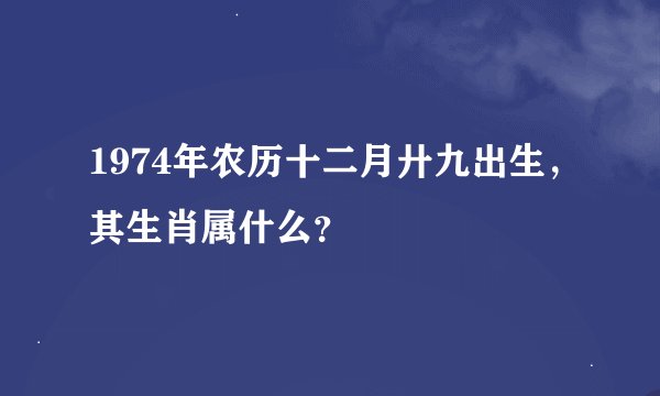 1974年农历十二月廾九出生，其生肖属什么？