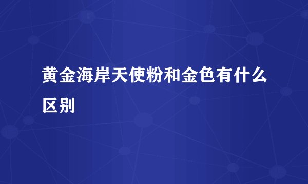 黄金海岸天使粉和金色有什么区别
