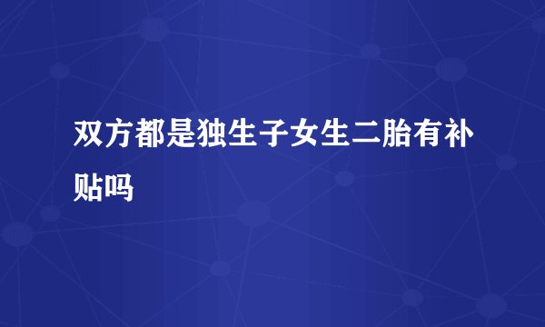 双方都是独生子女生二胎有补贴吗
