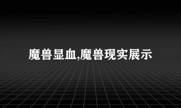 魔兽显血,魔兽现实展示