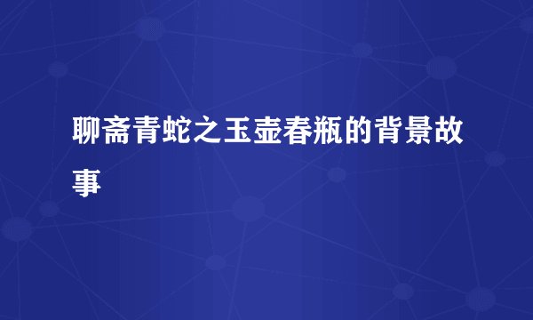 聊斋青蛇之玉壶春瓶的背景故事
