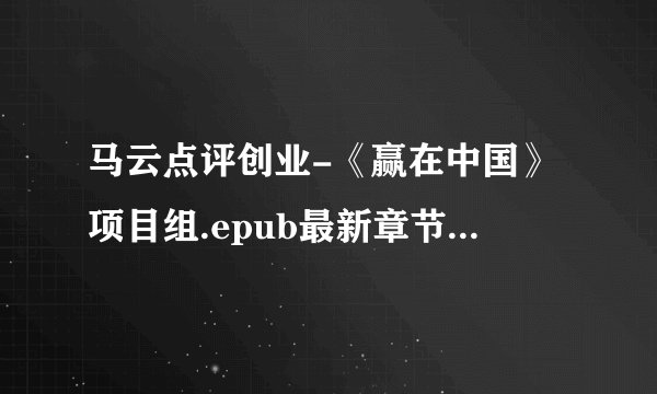 马云点评创业-《赢在中国》项目组.epub最新章节/全集txt免费下载
