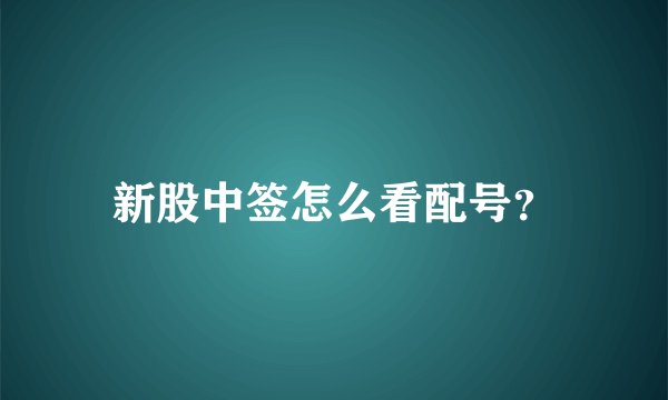 新股中签怎么看配号？