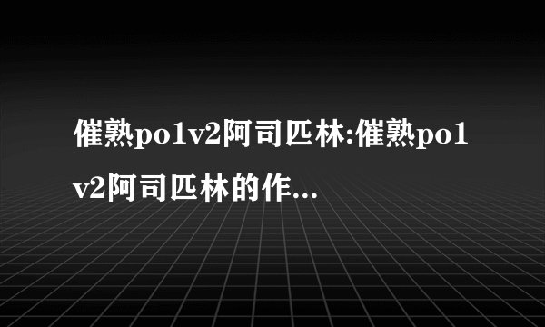 催熟po1v2阿司匹林:催熟po1v2阿司匹林的作用和原理!