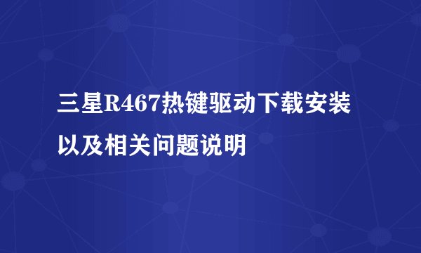 三星R467热键驱动下载安装以及相关问题说明